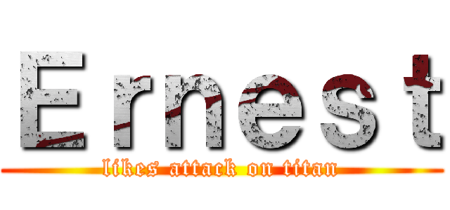 Ｅｒｎｅｓｔ (likes attack on titan)