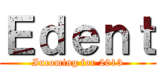 Ｅｄｅｎｔ (Incoming for 2013)