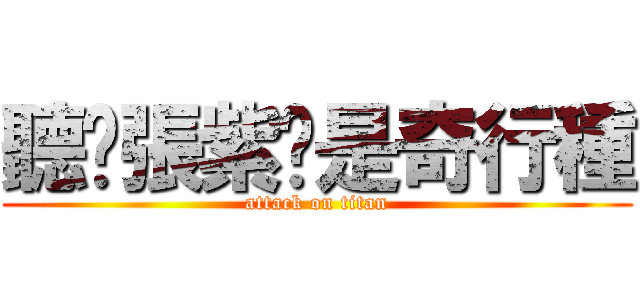 聽說張紫彤是奇行種 (attack on titan)
