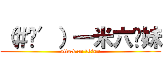 （＃‵′）一米六你妹 (attack on 160cm)