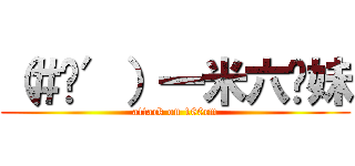 （＃‵′）一米六你妹 (attack on 160cm)