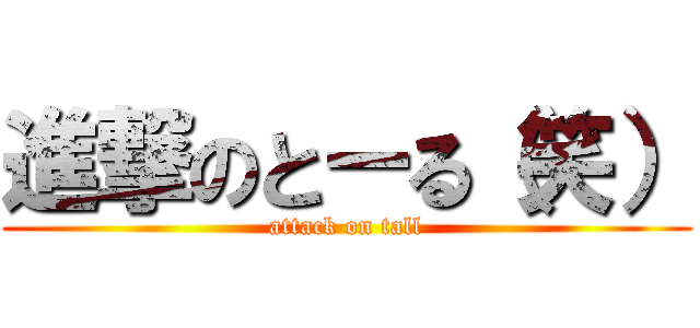 進撃のとーる（笑） (attack on tall)