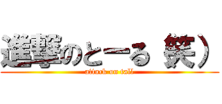 進撃のとーる（笑） (attack on tall)
