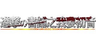 進撃の書鋪之我要初音 (attack on book&I want miku)