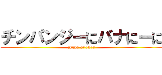 チンパンジーにバナにーに (attack on titan)