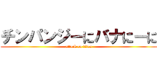 チンパンジーにバナにーに (attack on titan)