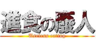 進食の廢人 (Useless eating)