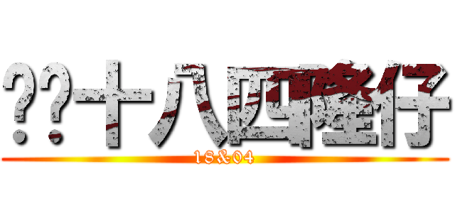 华记十八四隆仔 (18&04)