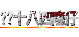 华记十八四隆仔 (18&04)