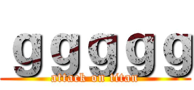 ｇｇｇｇｇ (attack on titan)