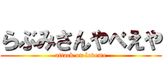 らぶみさんやべえや (attack on loveme)