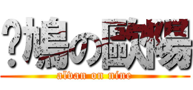 戇鳩の歐陽 (alvan on nine)