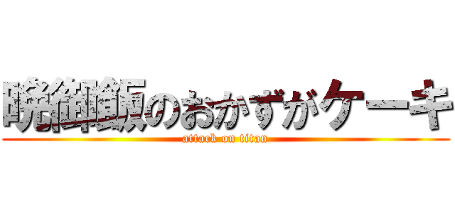 晩御飯のおかずがケーキ (attack on titan)