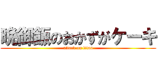 晩御飯のおかずがケーキ (attack on titan)