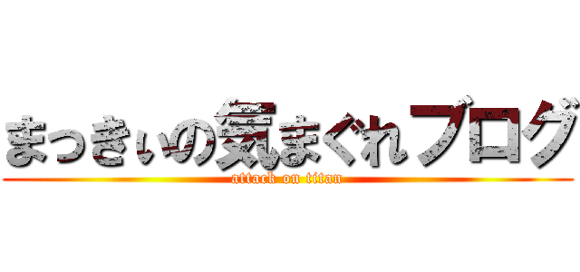 まっきぃの気まぐれブログ (attack on titan)