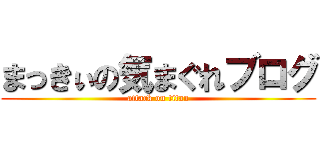 まっきぃの気まぐれブログ (attack on titan)