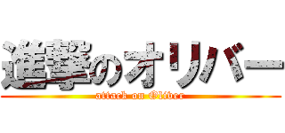 進撃のオリバー (attack on Oliver)