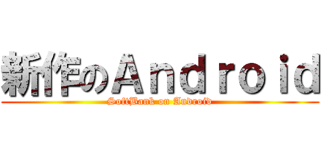 新作のＡｎｄｒｏｉｄ (SoftBank on Android)