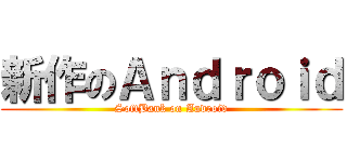 新作のＡｎｄｒｏｉｄ (SoftBank on Android)