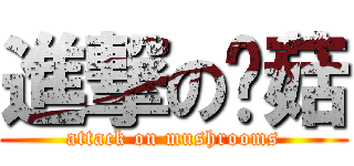 進撃の蘑菇 (attack on mushrooms)
