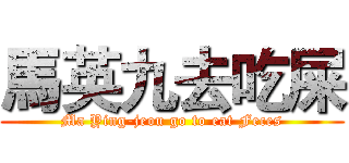 馬英九去吃屎 (Ma Ying-jeou go to eat Feces)