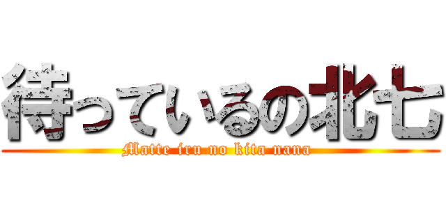 待っているの北七 (Matte iru no kita nana )