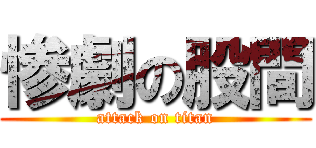 惨劇の股間 (attack on titan)