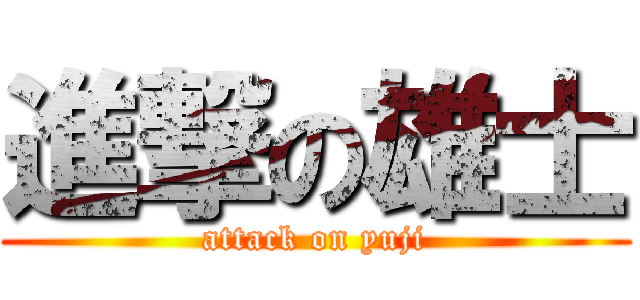 進撃の雄士 (attack on yuji)