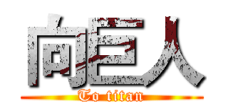 向巨人 (To titan)