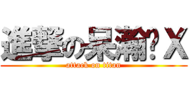 進撃の呆瀚﹝Ｘ (attack on titan)