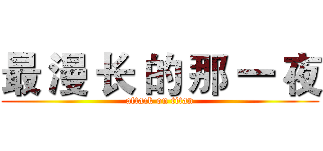 最 漫 长 的 那 一 夜 (attack on titan)