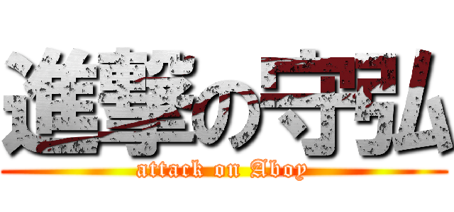進撃の守弘 (attack on Aboy)