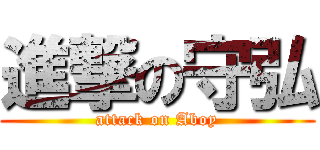 進撃の守弘 (attack on Aboy)