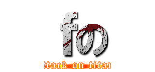 ｆの (attack on titan)