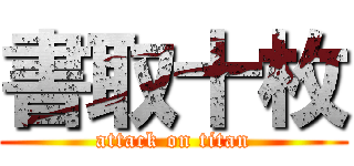 書取十枚 (attack on titan)