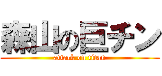 森山の巨チン (attack on titan)