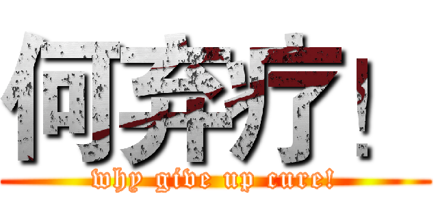 何弃疗！ (why give up cure!)