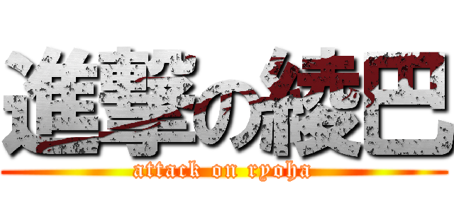 進撃の綾巴 (attack on ryoha)