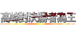 高峰對決勝者為王 ()