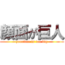 顔面が巨人 (yourface is too big)