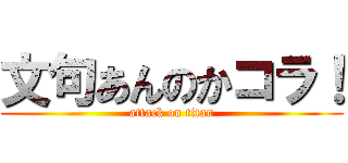 文句あんのかコラ！ (attack on titan)