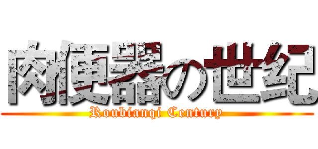 肉便器の世纪 (Roubianqi Century)