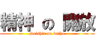 精神 の 開放 (Seishin no kaiho)