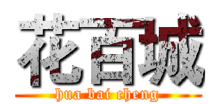 花百城 (hua bai cheng)