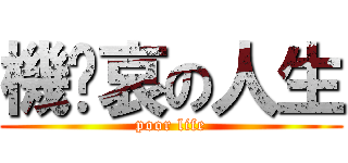 機ㄅ哀の人生 (poor life)