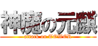 神魔の元麒 (attack on TOWER)
