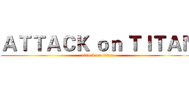 ＡＴＴＡＣＫ ｏｎ ＴＩＴＡＮ (attack on titan)