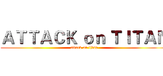 ＡＴＴＡＣＫ ｏｎ ＴＩＴＡＮ (attack on titan)