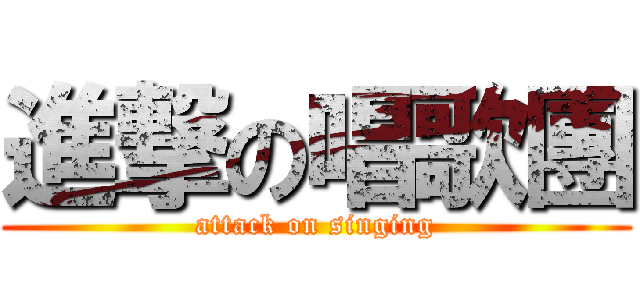 進撃の唱歌團 (attack on singing)