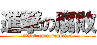 進撃の腐敗 (attack on corruption)